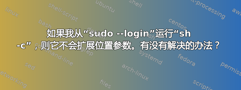 如果我从“sudo --login”运行“sh -c”，则它不会扩展位置参数。有没有解决的办法？