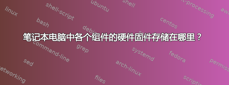 笔记本电脑中各个组件的硬件固件存储在哪里？