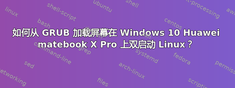 如何从 GRUB 加载屏幕在 Windows 10 Huawei matebook X Pro 上双启动 Linux？