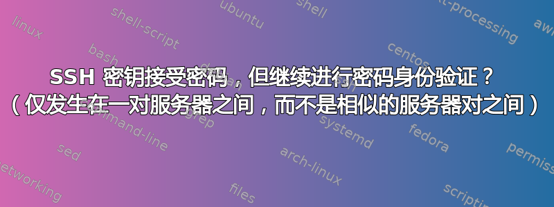 SSH 密钥接受密码，但继续进行密码身份验证？ （仅发生在一对服务器之间，而不是相似的服务器对之间）