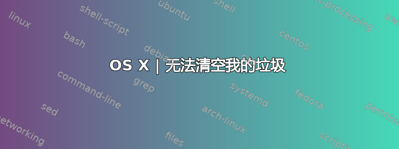 OS X | 无法清空我的垃圾