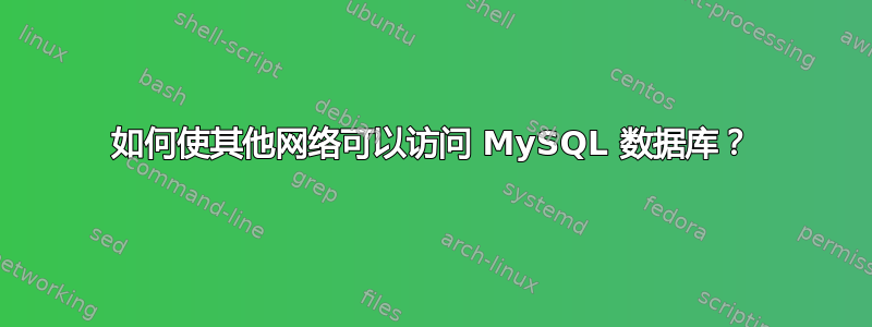 如何使其他网络可以访问 MySQL 数据库？