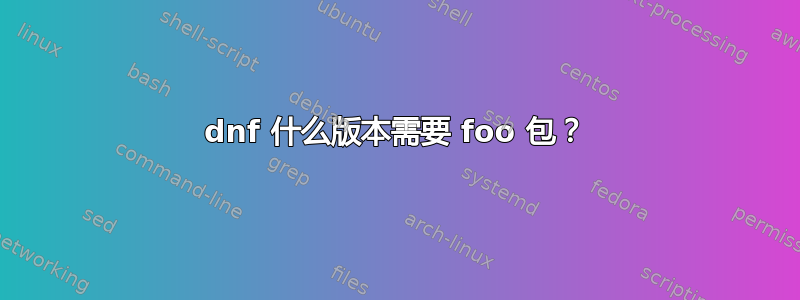 dnf 什么版本需要 foo 包？