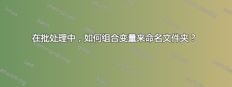 在批处理中，如何组合变量来命名文件夹？