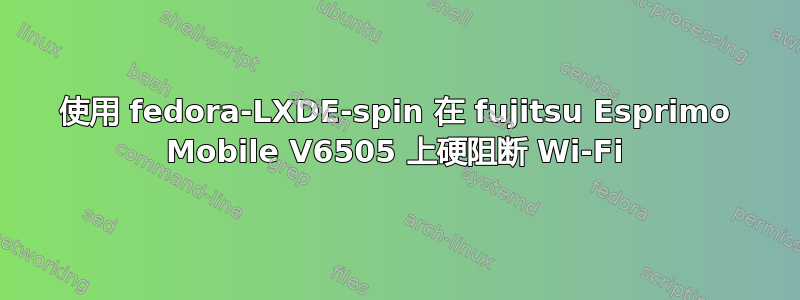 使用 fedora-LXDE-spin 在 fujitsu Esprimo Mobile V6505 上硬阻断 Wi-Fi