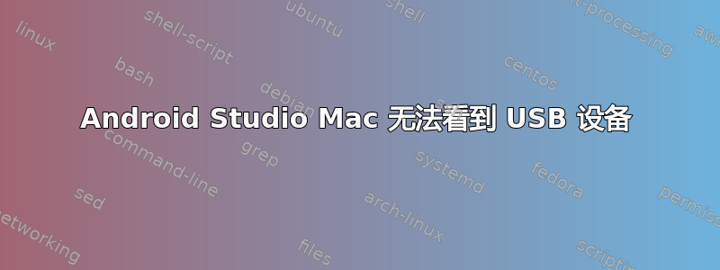 Android Studio Mac 无法看到 USB 设备