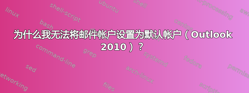 为什么我无法将邮件帐户设置为默认帐户（Outlook 2010）？