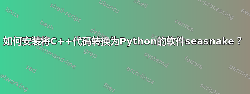 如何安装将C++代码转换为Python的软件seasnake？