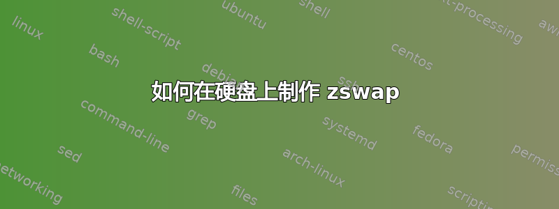 如何在硬盘上制作 zswap