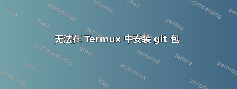 无法在 Termux 中安装 git 包