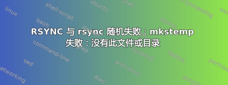 RSYNC 与 rsync 随机失败：mkstemp 失败：没有此文件或目录