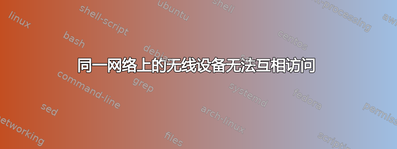 同一网络上的无线设备无法互相访​​问