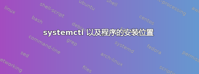 systemctl 以及程序的安装位置