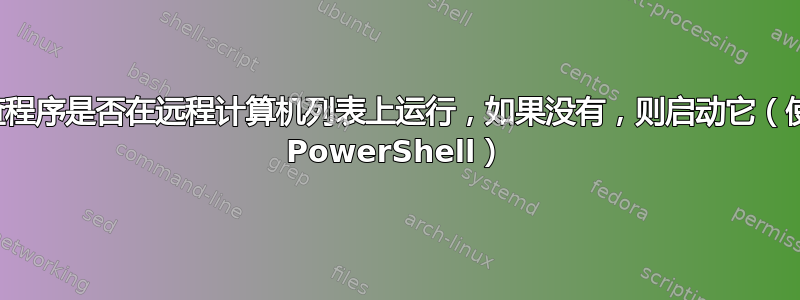 检查程序是否在远程计算机列表上运行，如果没有，则启动它（使用 PowerShell）