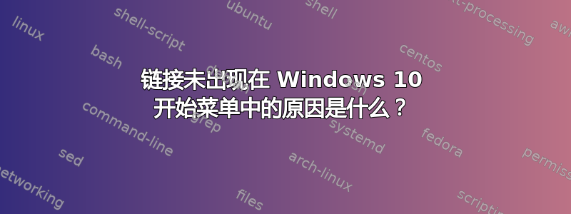 链接未出现在 Windows 10 开始菜单中的原因是什么？