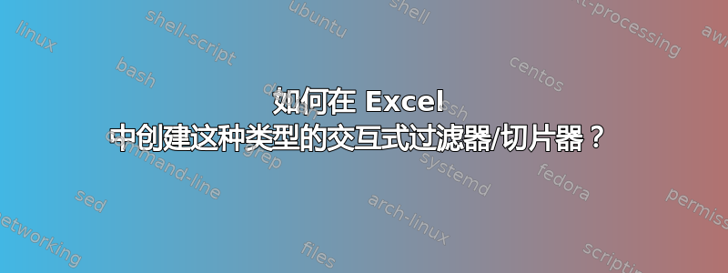 如何在 Excel 中创建这种类型的交互式过滤器/切片器？