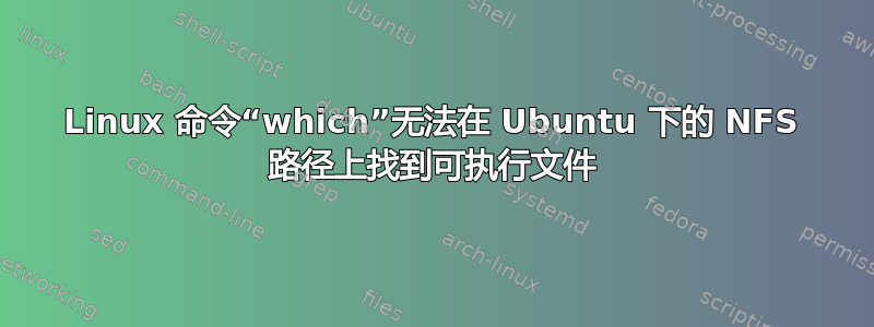 Linux 命令“which”无法在 Ubuntu 下的 NFS 路径上找到可执行文件