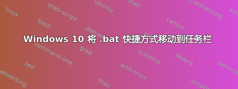 Windows 10 将 .bat 快捷方式移动到任务栏