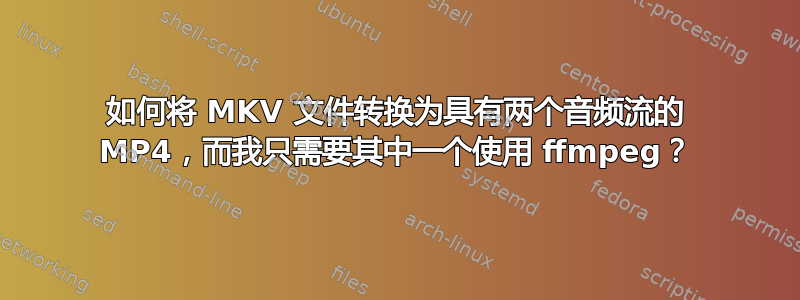 如何将 MKV 文件转换为具有两个音频流的 MP4，而我只需要其中一个使用 ffmpeg？