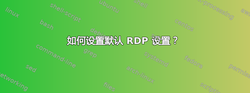 如何设置默认 RDP 设置？