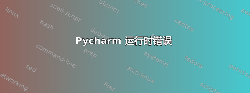 Pycharm 运行时错误