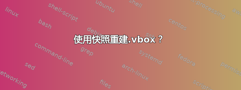 使用快照重建.vbox？