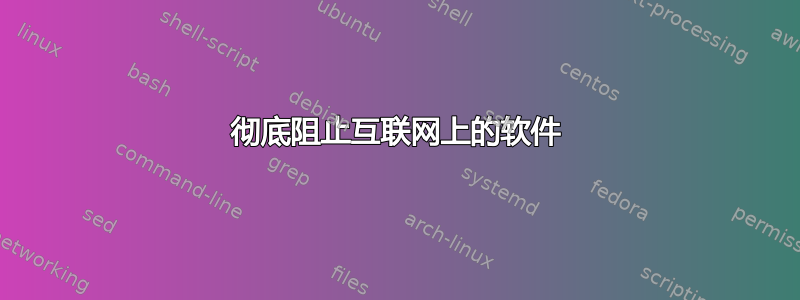 彻底阻止互联网上的软件