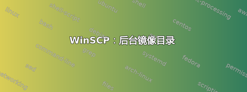 WinSCP：后台镜像目录