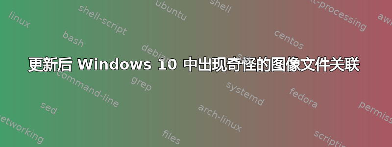 更新后 Windows 10 中出现奇怪的图像文件关联