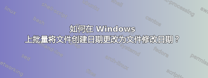 如何在 Windows 上批量将文件创建日期更改为文件修改日期？