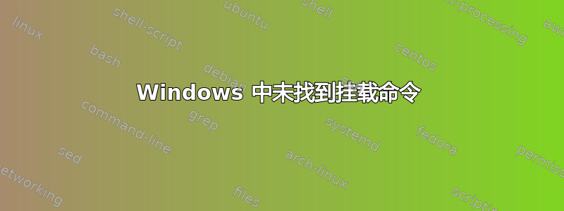 Windows 中未找到挂载命令