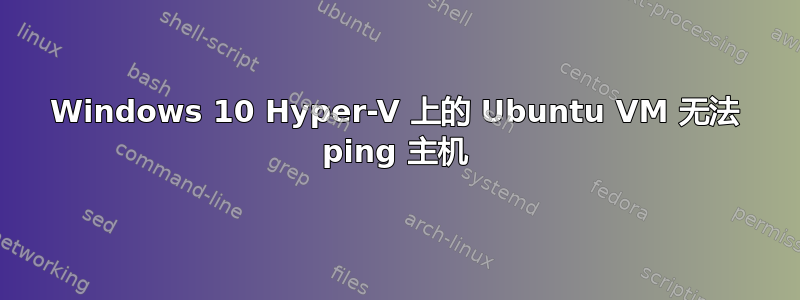 Windows 10 Hyper-V 上的 Ubuntu VM 无法 ping 主机