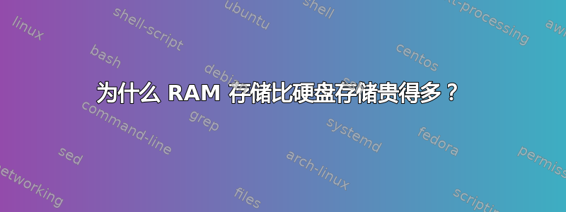 为什么 RAM 存储比硬盘存储贵得多？