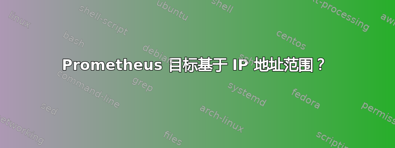 Prometheus 目标基于 IP 地址范围？