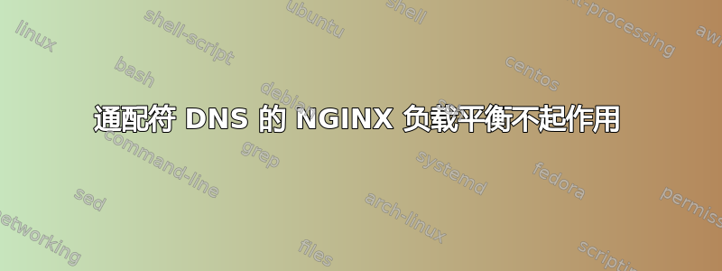 通配符 DNS 的 NGINX 负载平衡不起作用