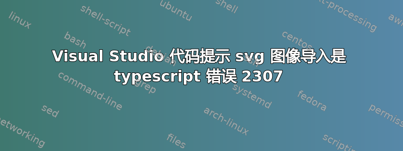 Visual Studio 代码提示 svg 图像导入是 typescript 错误 2307