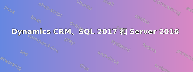 Dynamics CRM、SQL 2017 和 Server 2016