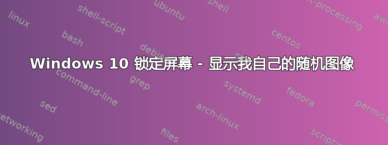 Windows 10 锁定屏幕 - 显示我自己的随机图像