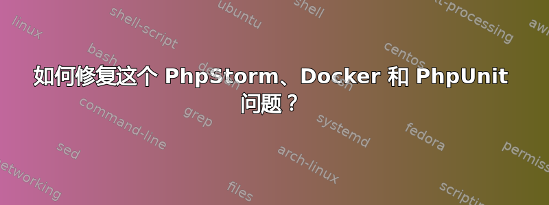 如何修复这个 PhpStorm、Docker 和 PhpUnit 问题？