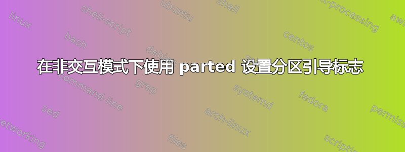 在非交互模式下使用 parted 设置分区引导标志