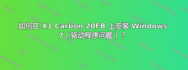 如何在 X1 Carbon 20FB 上安装 Windows 7（驱动程序问题）？