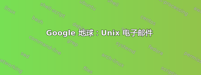 Google 地球：Unix 电子邮件