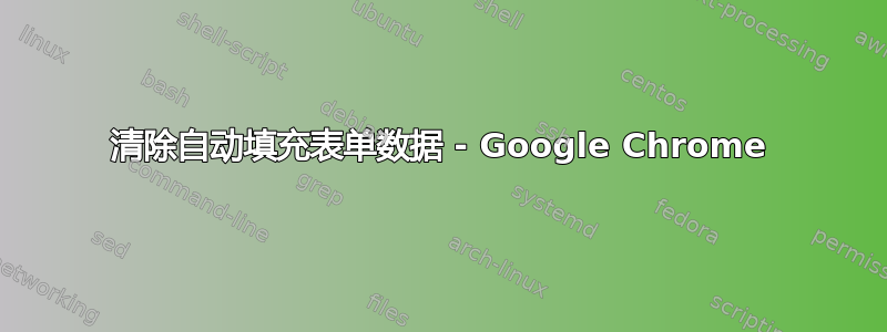 清除自动填充表单数据 - Google Chrome