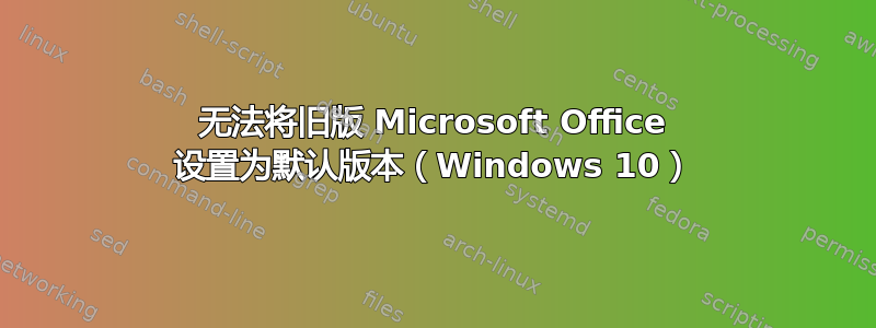 无法将旧版 Microsoft Office 设置为默认版本（Windows 10）