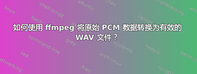 如何使用 ffmpeg 将原始 PCM 数据转换为有效的 WAV 文件？