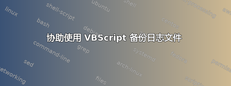 协助使用 VBScript 备份日志文件