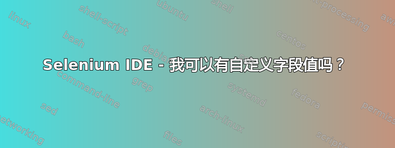 Selenium IDE - 我可以有自定义字段值吗？