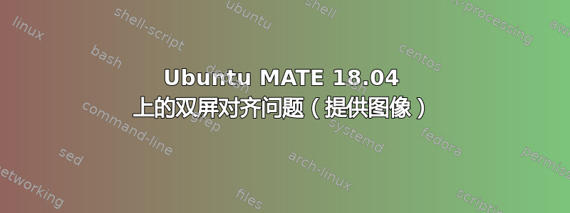 Ubuntu MATE 18.04 上的双屏对齐问题（提供图像）