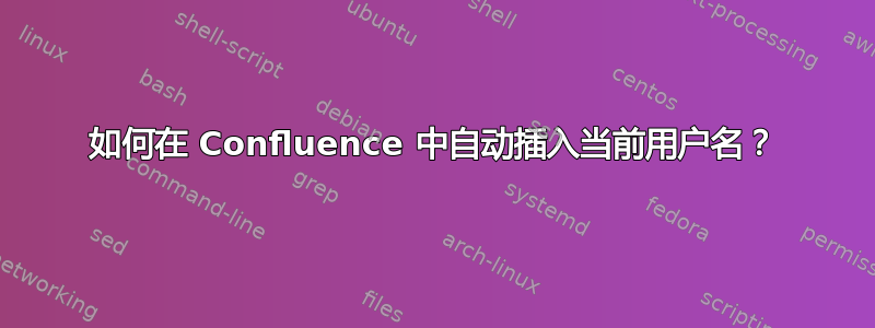 如何在 Confluence 中自动插入当前用户名？