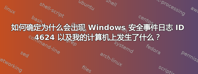 如何确定为什么会出现 Windows 安全事件日志 ID 4624 以及我的计算机上发生了什么？